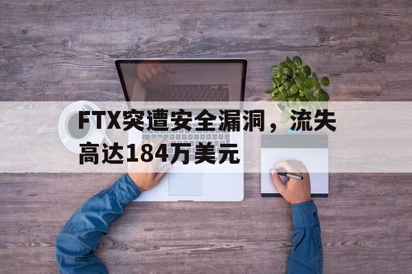 九游体育APP-包含FTX突遭安全漏洞，流失高达184万美元的词条