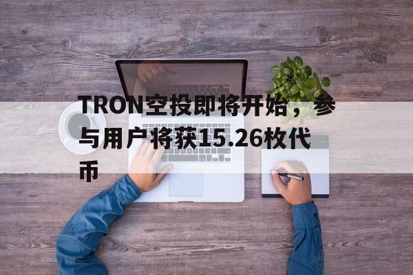 九游体育APP-TRON空投即将开始，参与用户将获15.26枚代币