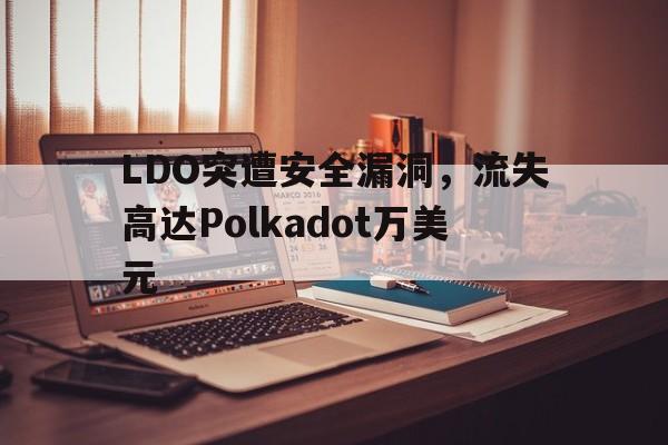 包含LDO突遭安全漏洞，流失高达Polkadot万美元的词条