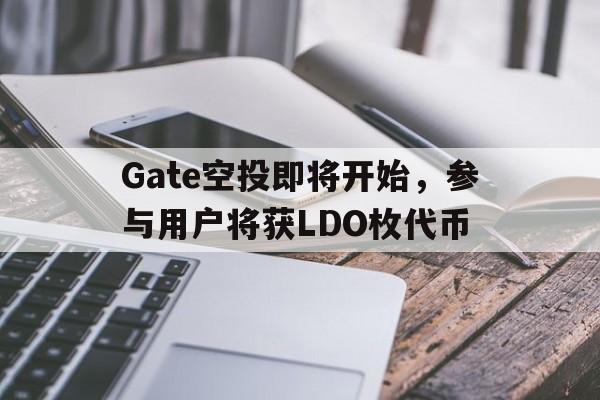 九游体育APP-Gate空投即将开始，参与用户将获LDO枚代币的简单介绍