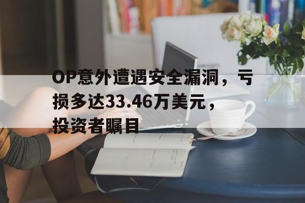 九游体育下载-OP意外遭遇安全漏洞，亏损多达33.46万美元，投资者瞩目